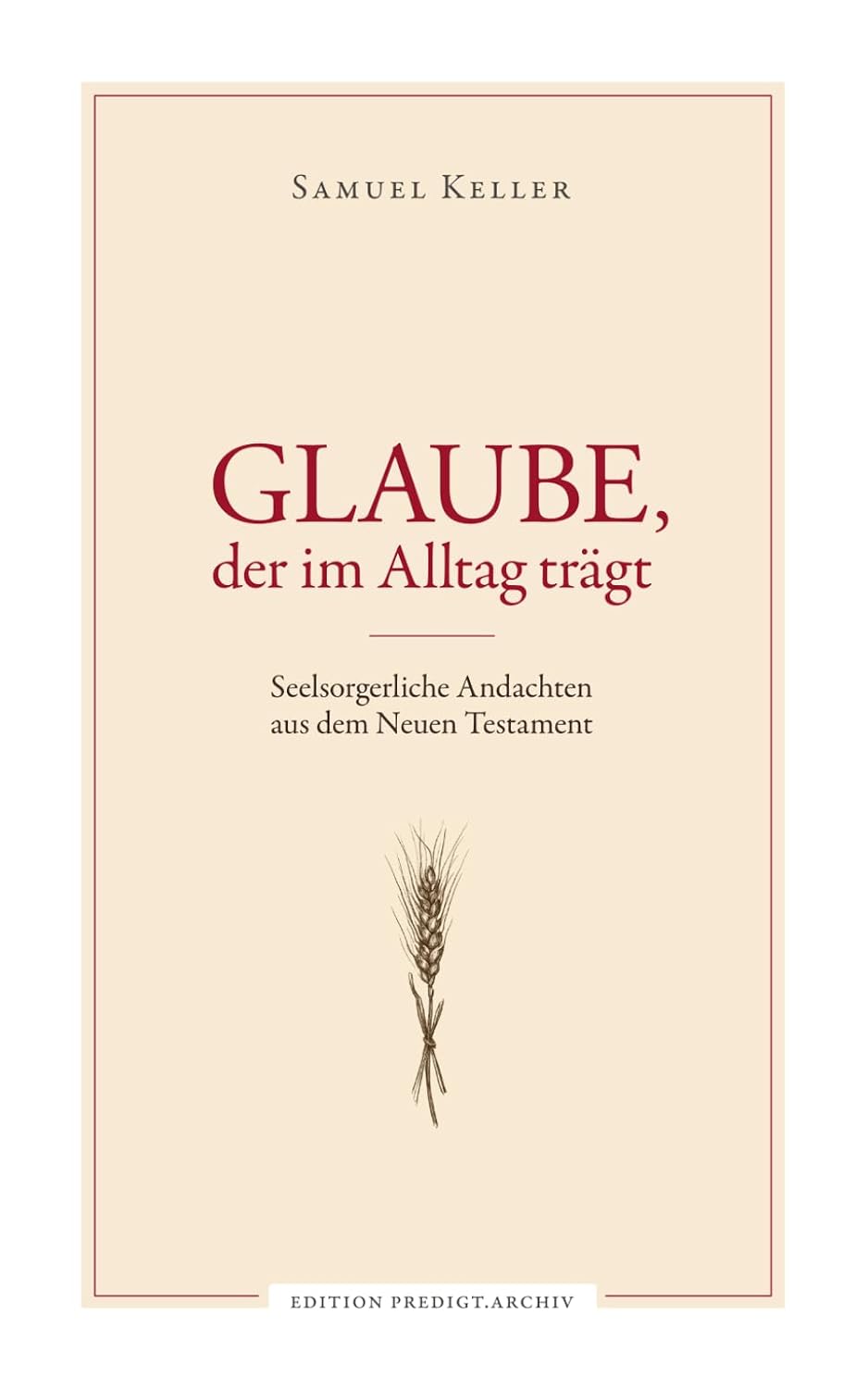 Samuel Keller: Glaube, der im Alltag trägt Samuel Keller: Glaube, der im Alltag trägt